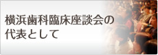 横浜歯科臨床座談会の代表として